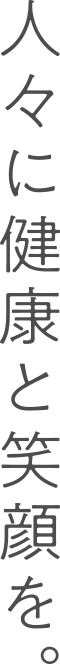 ⼈々に健康と笑顔を。